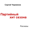 Сергей Черемнов. Партийный хит сезона